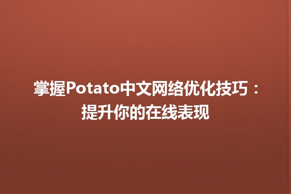 掌握Potato中文网络优化技巧🍟：提升你的在线表现