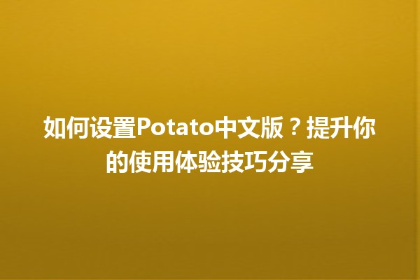 🍟 如何设置Potato中文版？提升你的使用体验技巧分享