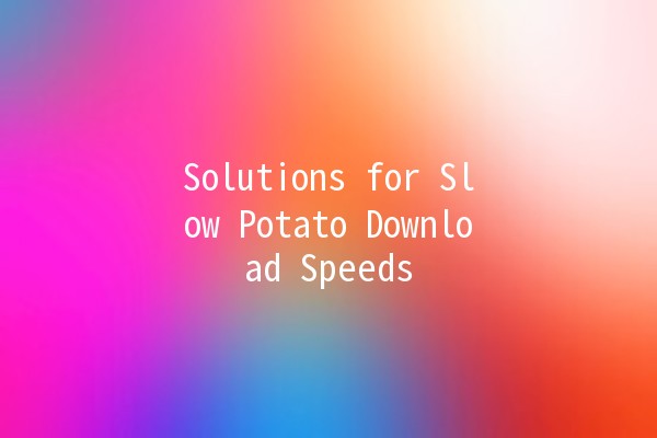 Solutions for Slow Potato Download Speeds 🥔💻