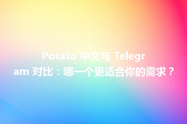 Potato 中文与 Telegram 对比：哪一个更适合你的需求？🥔📱