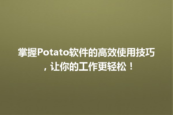 🚀 掌握Potato软件的高效使用技巧，让你的工作更轻松！