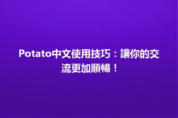 Potato中文使用技巧：讓你的交流更加順暢！📝🥔