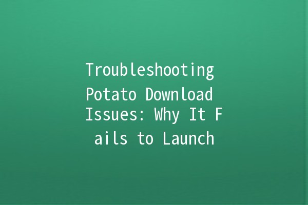 Troubleshooting Potato Download Issues: Why It Fails to Launch 💻🥔