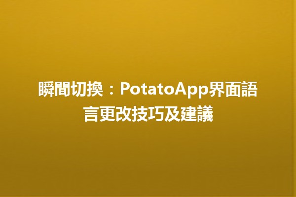 🚀 瞬間切換📱：PotatoApp界面語言更改技巧及建議