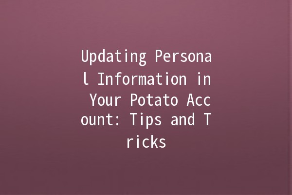 Updating Personal Information in Your Potato Account: Tips and Tricks 🌟