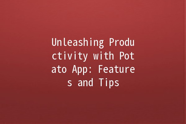 Unleashing Productivity with Potato App: Features and Tips 🌟🍟