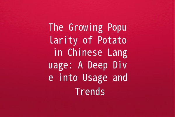 The Growing Popularity of Potato in Chinese Language: A Deep Dive into Usage and Trends 🥔