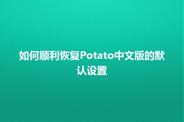 如何顺利恢复Potato中文版的默认设置🔧🍟