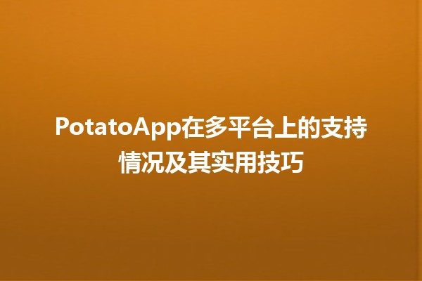 PotatoApp在多平台上的支持情况及其实用技巧🚀