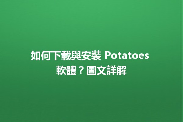 📥 如何下載與安裝 Potatoes 軟體？圖文詳解✨