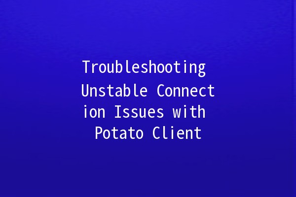 Troubleshooting Unstable Connection Issues with Potato Client 🌟