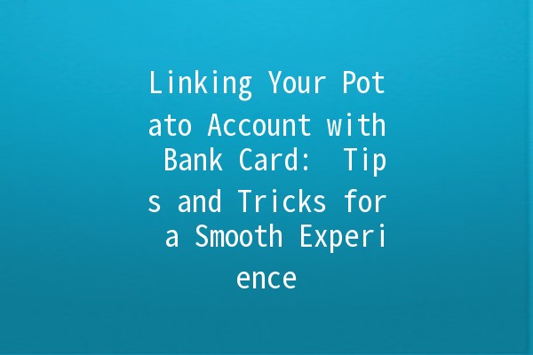 Linking Your Potato Account with Bank Card: 🥔💳 Tips and Tricks for a Smooth Experience