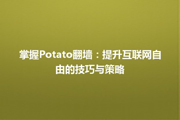 🍟 掌握Potato翻墙：提升互联网自由的技巧与策略