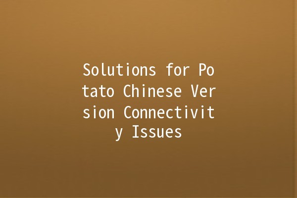 Solutions for Potato Chinese Version Connectivity Issues 🚀🔧