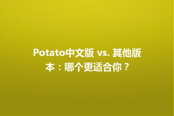 Potato中文版 vs. 其他版本：哪个更适合你？🥔✨