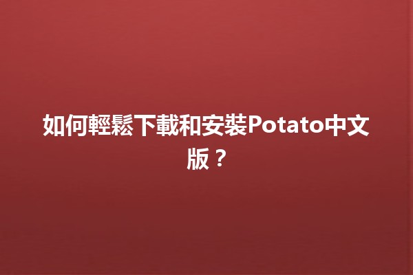 如何輕鬆下載和安裝Potato中文版？🚀