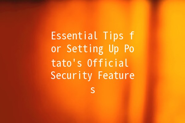 Essential Tips for Setting Up Potato's Official Security Features 🥔🔒