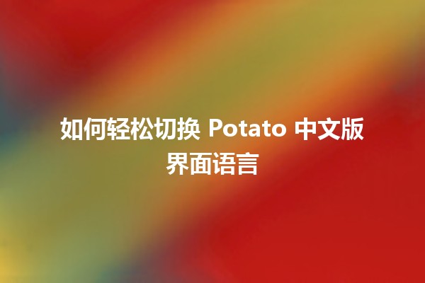 如何轻松切换 Potato 中文版界面语言 🌟