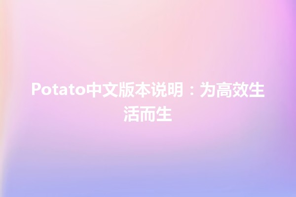 Potato中文版本说明：为高效生活而生🥔✨