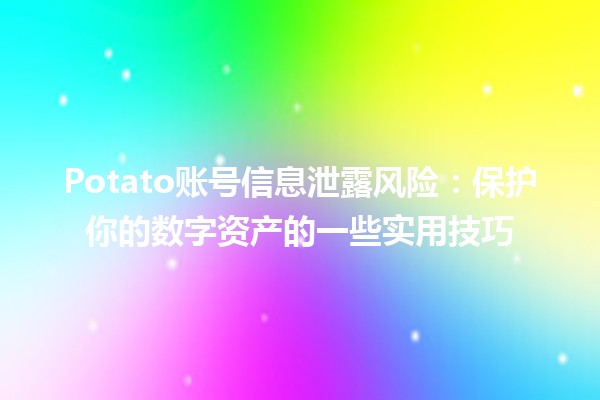 ⚠️Potato账号信息泄露风险：保护你的数字资产的一些实用技巧🛡️