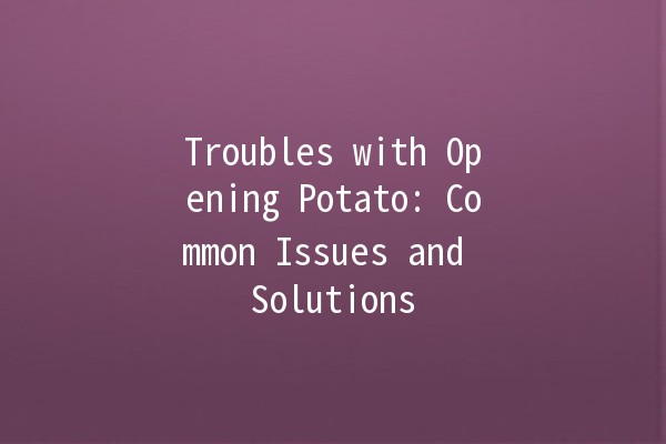 Troubles with Opening Potato: Common Issues and Solutions 🥔🚪