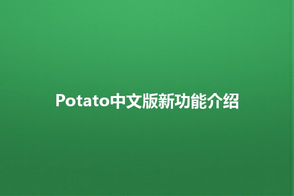 Potato中文版新功能介绍 🚀✨