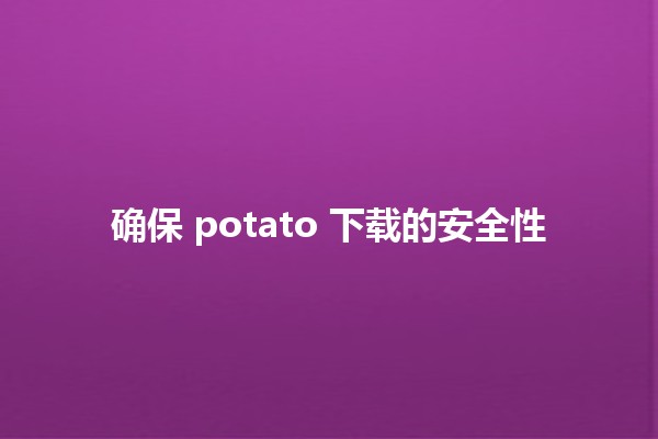 确保 potato 下载的安全性 🔒🛡️