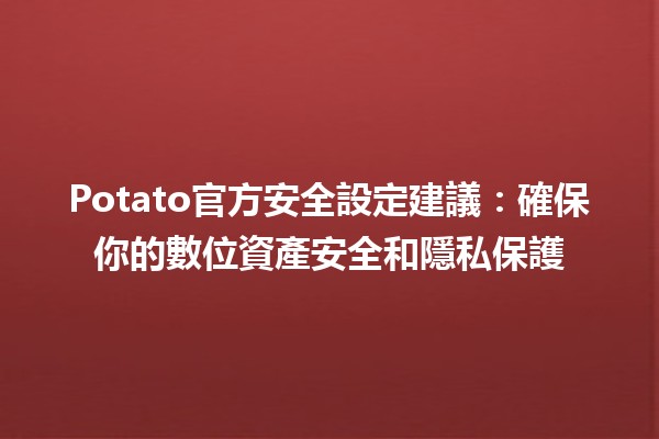 🚀 Potato官方安全設定建議：確保你的數位資產安全和隱私保護