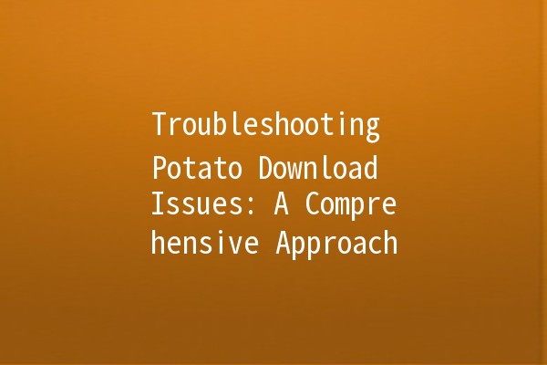 Troubleshooting Potato Download Issues: A Comprehensive Approach 🚀