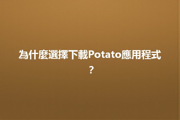 為什麼選擇下載Potato應用程式？🍟📱