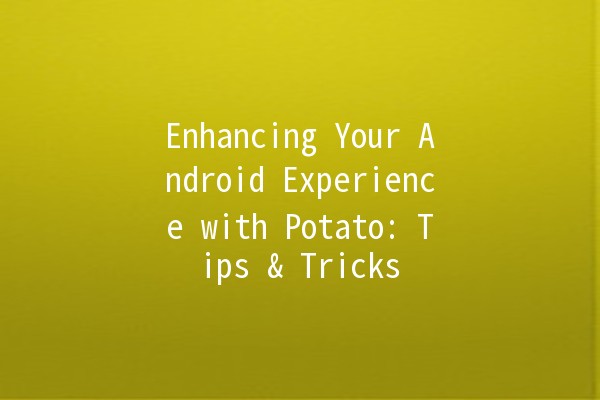 Enhancing Your Android Experience with Potato: Tips & Tricks 🍟📱