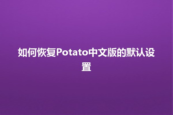 如何恢复Potato中文版的默认设置🛠️