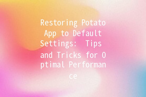 Restoring Potato App to Default Settings: 🌟 Tips and Tricks for Optimal Performance