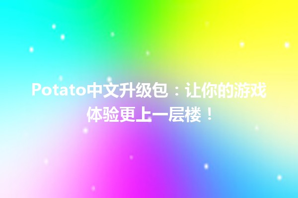 🌟Potato中文升级包：让你的游戏体验更上一层楼！🚀