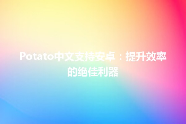 Potato中文支持安卓：提升效率的绝佳利器🚀💡