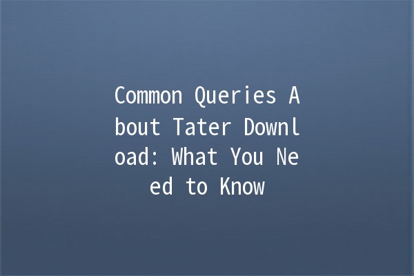 Common Queries About Tater Download: What You Need to Know 🥔✨