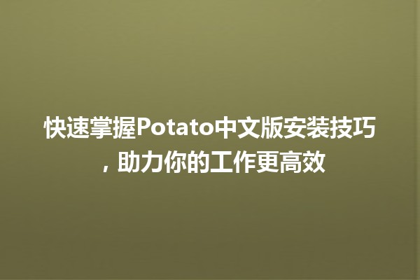 🌟 快速掌握Potato中文版安装技巧，助力你的工作更高效 🚀