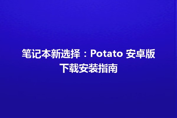 📱 笔记本新选择：Potato 安卓版下载安装指南 🥔