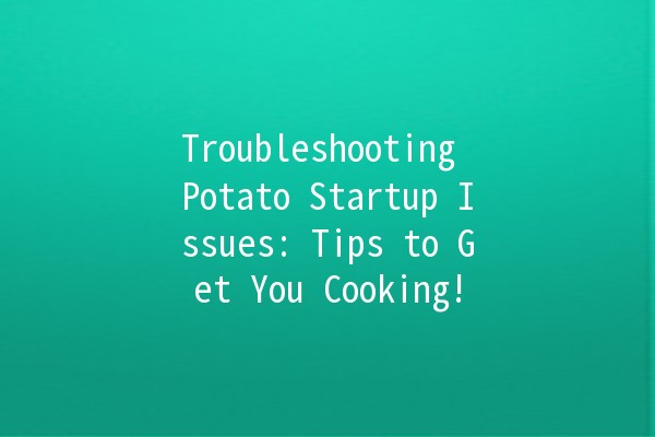 Troubleshooting Potato Startup Issues: Tips to Get You Cooking! 🥔🚀