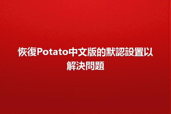 恢復Potato中文版的默認設置以解決問題🔧🌟