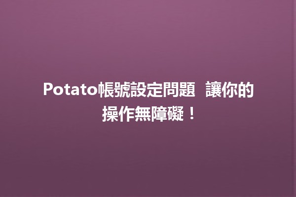 Potato帳號設定問題 🚀🔧 讓你的操作無障礙！