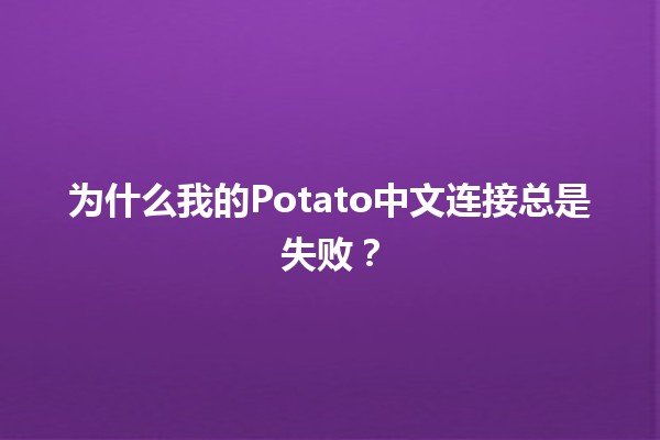 为什么我的Potato中文连接总是失败？🤔