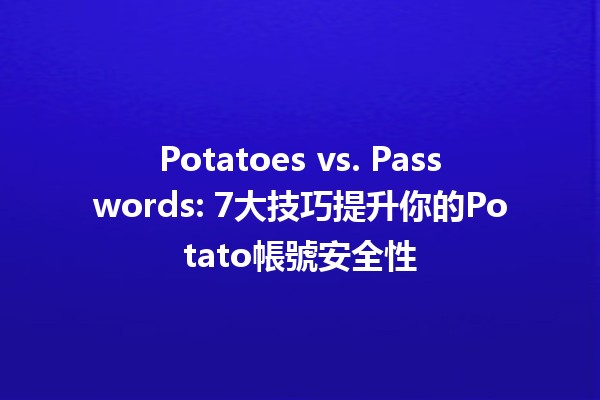 Potatoes vs. Passwords: 7大技巧提升你的Potato帳號安全性🛡️🥔