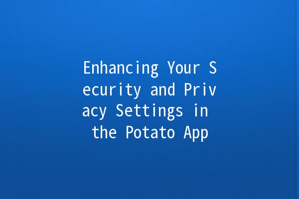 Enhancing Your Security and Privacy Settings in the Potato App 🥔🔒