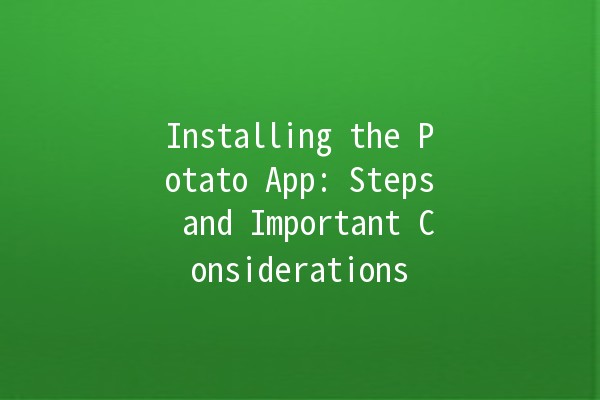 Installing the Potato App: Steps and Important Considerations 🥔🚀