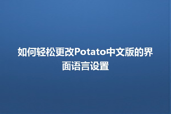 如何轻松更改Potato中文版的界面语言设置🌍✨