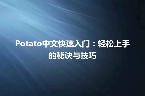 🍟 Potato中文快速入门：轻松上手的秘诀与技巧