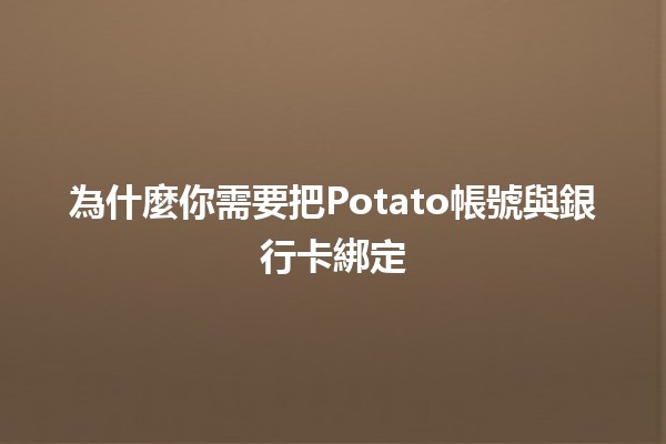 為什麼你需要把Potato帳號與銀行卡綁定💳✨