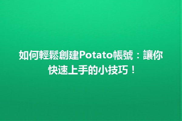 如何輕鬆創建📱Potato帳號：讓你快速上手的小技巧！