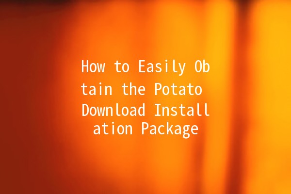 How to Easily Obtain the Potato Download Installation Package 🥔💻